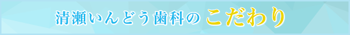 清瀬いんどう歯科のこだわり