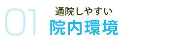 01 通院しやすい院内環境