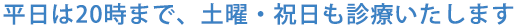 平日は20時まで、土曜・祝日も診療いたします